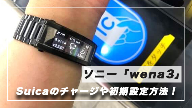 【まとめ版】ソニー「wena3」Suicaのチャージや設定方法、使い方を紹介！