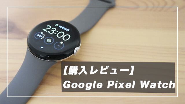 【レビュー】Google Pixel Watchを購入。Androidユーザー最適のスマートウォッチ！