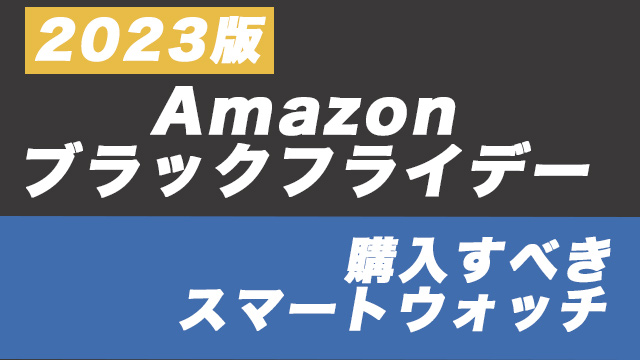 【2023】Amazonブラックフライデー！スマートウォッチおすすめ商品は？