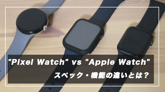 購入比較して"Pixel Watch"と"Apple Watch"の違いがよくわかった！機能やスペックの比較表付き