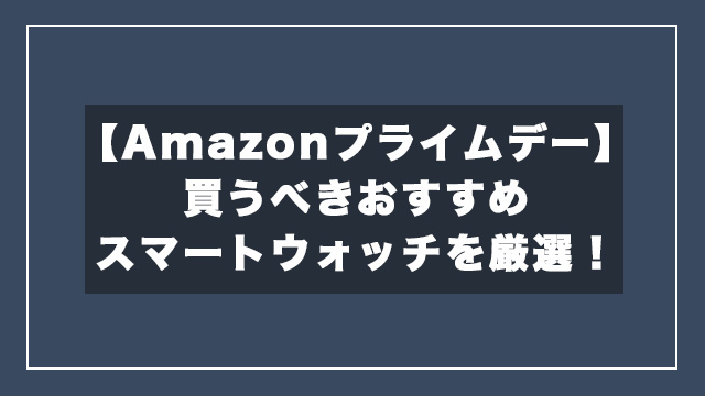 【Amazonプライムデー】買うべきおすすめスマートウォッチを厳選！