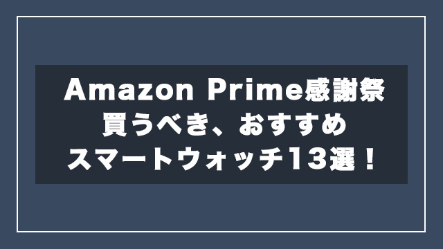 【2023】Amazonプライム感謝祭のおすすめスマートウォッチ13選！